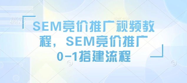 SEM竞价推广视频教程，SEM竞价推广0-1搭建流程-项目网