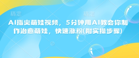 AI指尖萌娃视频，5分钟用AI教会你制作治愈萌娃，快速涨粉(附实操步骤)-项目网