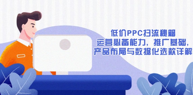 低价PPC扫流秘籍：运营必备能力, 推广基础, 产品布局与数据化选款详解-项目网