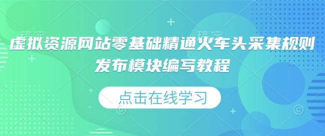 虚拟资源网站零基础精通火车头采集规则发布模块编写教程-项目网