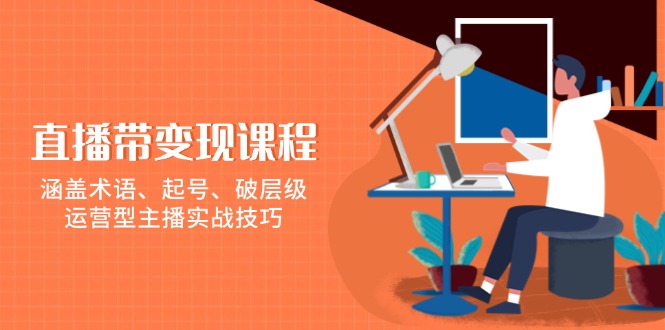 直播带变现课程，涵盖术语、起号、破层级，运营型主播实战技巧-项目网
