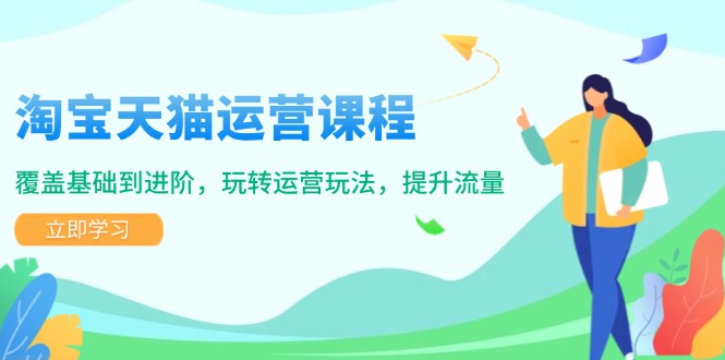 淘宝天猫运营课程，覆盖基础到进阶，玩转运营玩法，提升流量-项目网