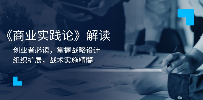 《商业实践论》解读：创业者必读，掌握战略设计，组织扩展，战术实施精髓-项目网