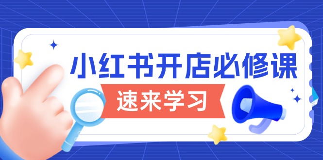 小红书开店必修课，详解开店流程与玩法规则，开启电商变现之旅-项目网