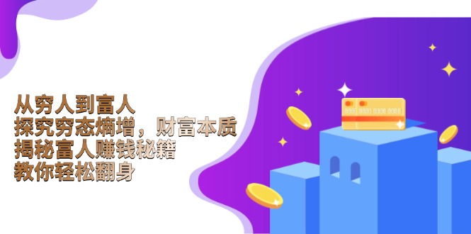 从穷人到富人：探究穷态熵增，财富本质，揭秘富人赚钱秘籍，教你轻松翻身-项目网