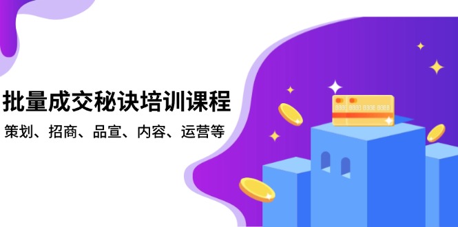 批量成交秘诀培训课程，策划、招商、品宣、内容、运营等-项目网