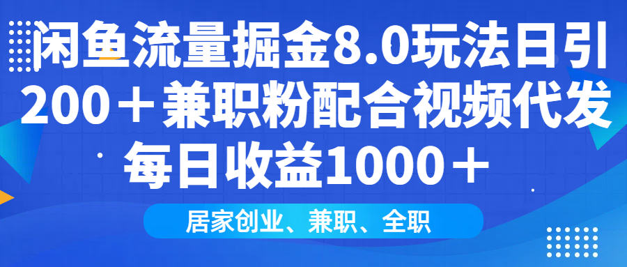 闲鱼流量掘金8.0玩法日引200＋兼职粉配合视频代发日入1000＋收益适合互…-项目网
