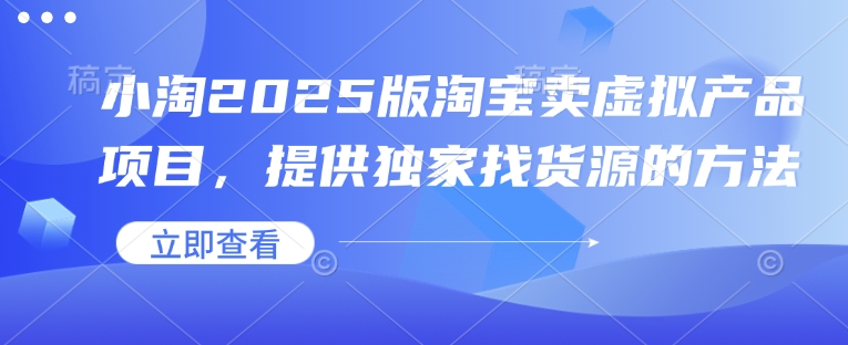 小淘2025版淘宝卖虚拟产品项目，提供独家找货源的方法-项目网
