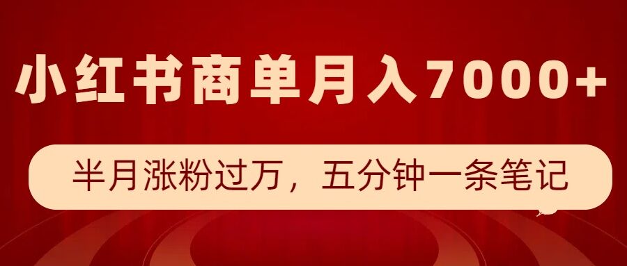 小红书商单最新玩法，半个月涨粉过万，五分钟一条笔记，月入7000+-项目网