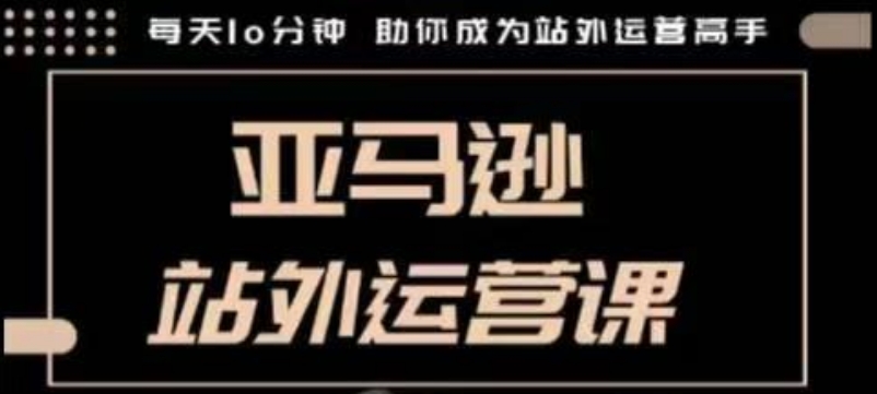 聪明的跨境人都在学的亚马逊站外运营课，每天10分钟，手把手教你成为站外运营高手-项目网