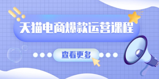 天猫电商爆款运营课程，爆款卖点提炼与流量实操，多套模型全面学习-项目网