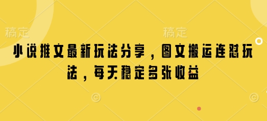小说推文最新玩法分享，图文搬运连怼玩法，每天稳定多张收益-项目网