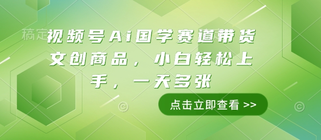 视频号Ai国学赛道带货文创商品，小白轻松上手，一天多张-项目网