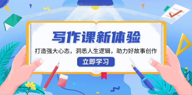 写作课新体验，打造强大心态，洞悉人生逻辑，助力好故事创作-项目网