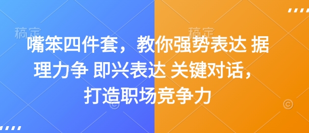 嘴笨四件套，教你强势表达 据理力争 即兴表达 关键对话，打造职场竞争力-项目网