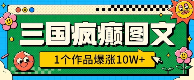 三国疯癫图文，1个作品爆涨10W+，3分钟教会你，趁着风口无脑冲(附详细教学)-项目网