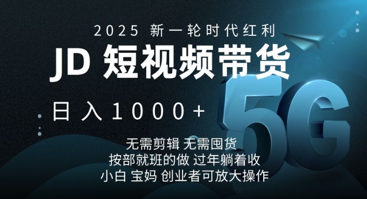 2025新一轮时代红利，JD短视频带货日入1k，无需剪辑，无需囤货，按部就班的做【揭秘】-项目网