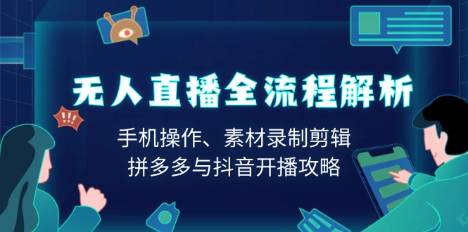 无人直播全流程解析：手机操作、素材录制剪辑、拼多多与抖音开播攻略-项目网