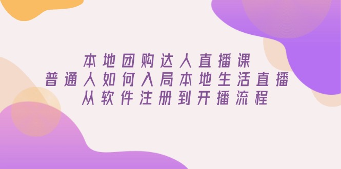 本地团购达人直播课：普通人如何入局本地生活直播, 从软件注册到开播流程-项目网