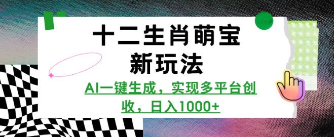 十二生肖萌宝新玩法，AI一键生成，实现多平台创收，日入多张-项目网