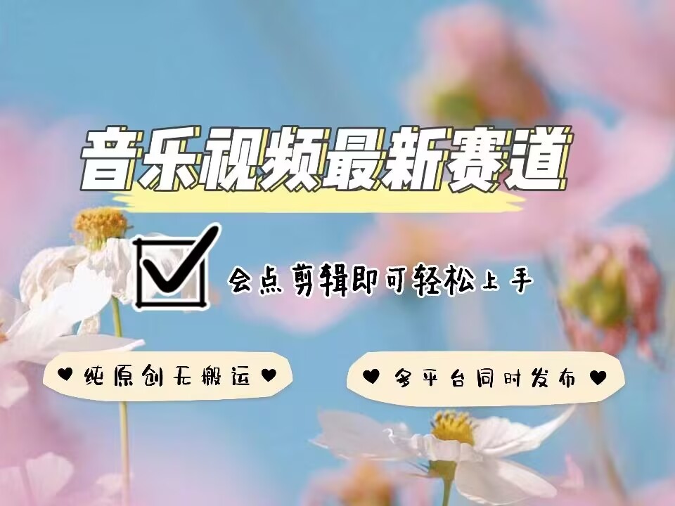 音乐视频赛道最新玩法，纯原创不违规，可所有平台同时发布，会点剪辑即可轻松拿捏-项目网