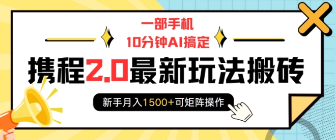 一部手机10分钟AI搞定，携程2.0最新玩法搬砖，新手月入1500+可矩阵操作-项目网