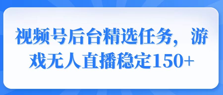 视频号精选变现任务，游戏无人直播稳定150+-项目网