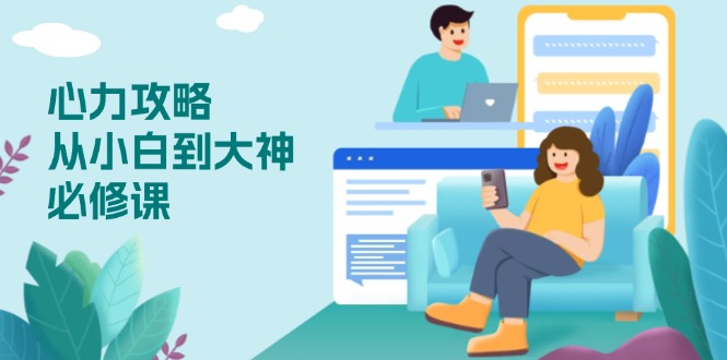 心力 攻略，从小白到大神必修课，技能与心力独立，助你自信从容面对挑战-项目网