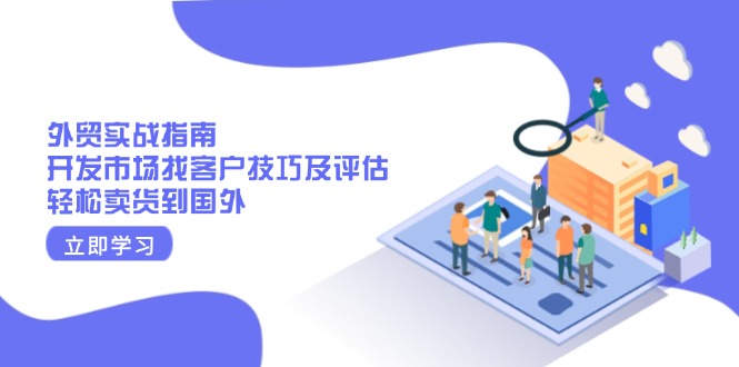 外贸实战指南：开发市场找客户技巧及评估，轻松卖货到国外-项目网