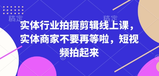 实体行业拍摄剪辑线上课，实体商家不要再等啦，短视频拍起来-项目网