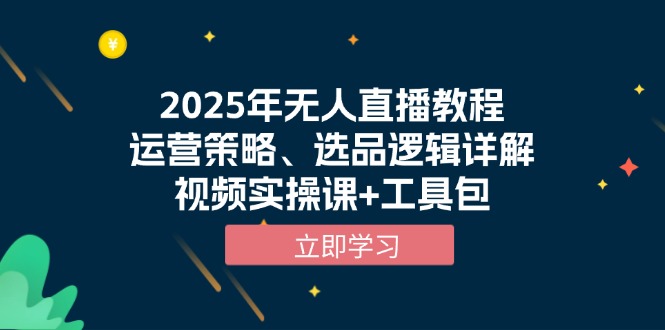 2025年无人直播教程，运营策略、选品逻辑详解，视频实操课+工具包-项目网