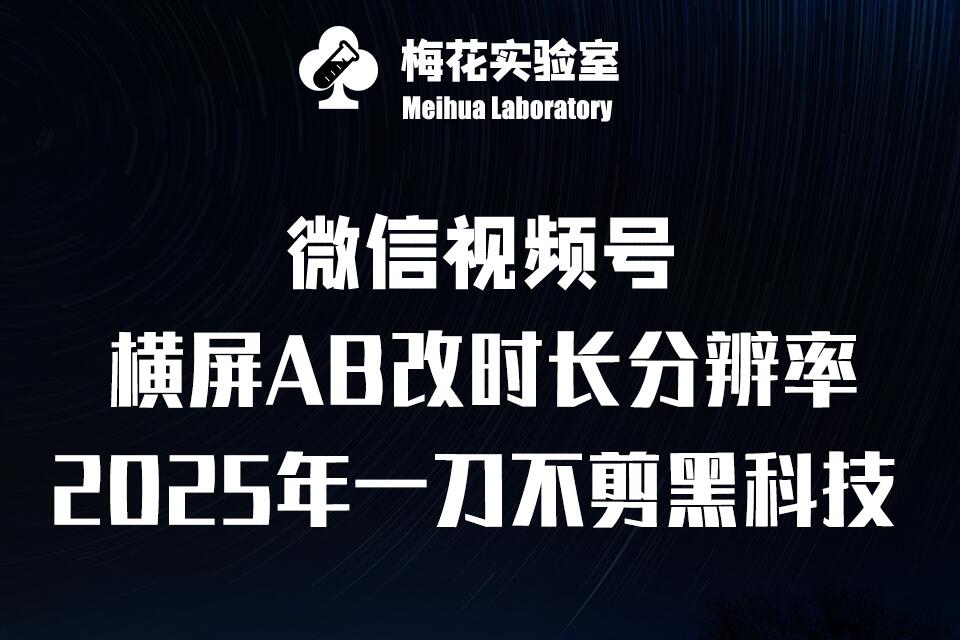 梅花实验室2025视频号最新一刀不剪黑科技，宽屏AB画中画+随机时长+帧率融合玩法-项目网