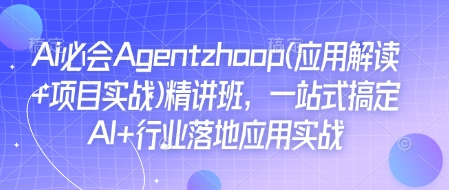 Ai必会Agent(应用解读+项目实战)精讲班，一站式搞定AI+行业落地应用实战-项目网