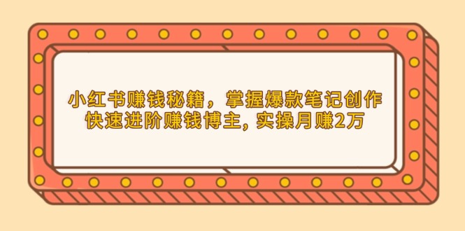 小红书赚钱秘籍，掌握爆款笔记创作，快速进阶赚钱博主, 实操月赚2万-项目网