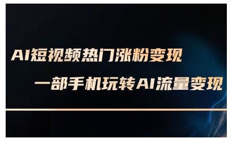 AI短视频热门涨粉变现课，AI数字人制作短视频超级变现实操课，一部手机玩转短视频变现-项目网