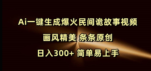 Ai一键生成爆火民间诡故事视频 画风精美 条条原创 日入300+ 简单易上手-项目网