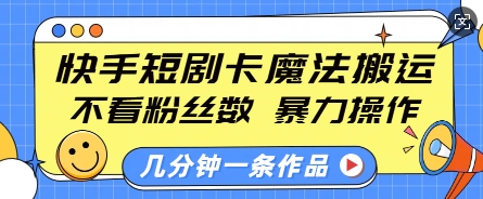 快手短剧卡魔法搬运，不看粉丝数，暴力操作，几分钟一条作品，小白也能快速上手-项目网
