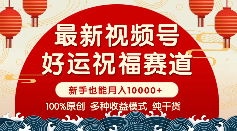 视频号【好运祝福】暴力赛道，商品橱窗-创作分成 条条爆 小白轻松上手 …-项目网