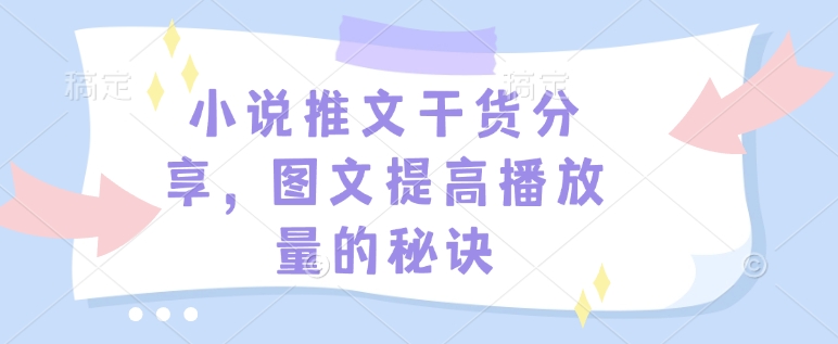 小说推文干货分享，图文提高播放量的秘诀-项目网