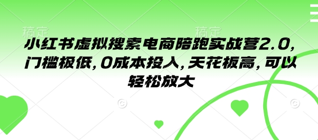 小红书虚拟搜索电商陪跑实战营2.0，门槛极低，0成本投入，天花板高，可以轻松放大-项目网