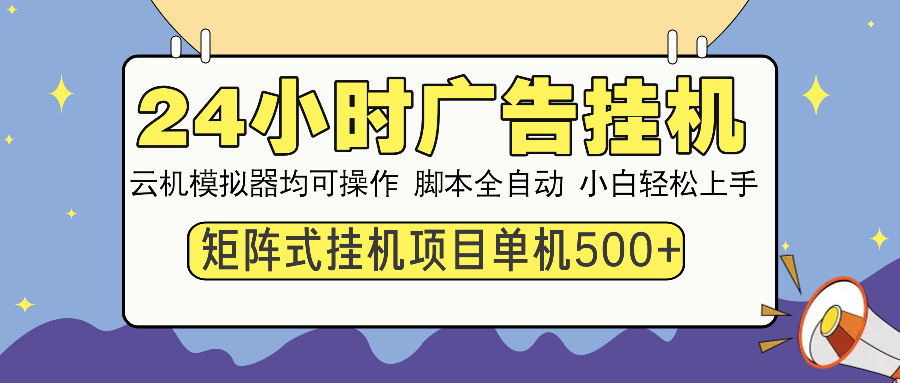 24小时全自动广告挂机 矩阵式操作 单机收益500+ 小白也能轻松上手-项目网
