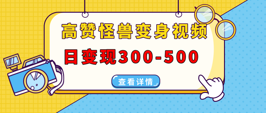 高赞怪兽变身视频制作，日变现300-500，多平台发布(抖音、视频号、小红书-项目网