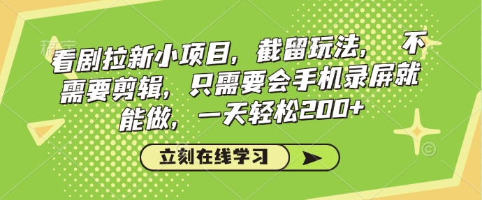 看剧拉新小项目，截留玩法， 不需要剪辑，只需要会手机录屏就能做，一天轻松200+-项目网