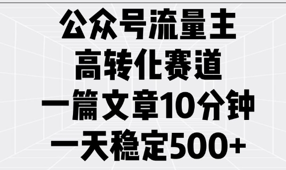 公众号流量主高转化赛道，一篇文章10分钟，一天稳定5张-项目网