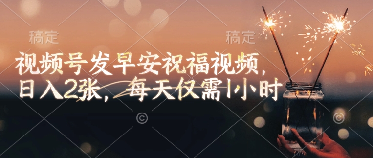 视频号发早安祝福视频，日入2张，每天仅需1小时-项目网
