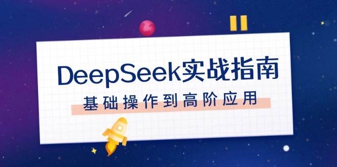 DeepSeek实战指南，注册配置、对话技巧、文件处理、基础操作到高阶应用-项目网