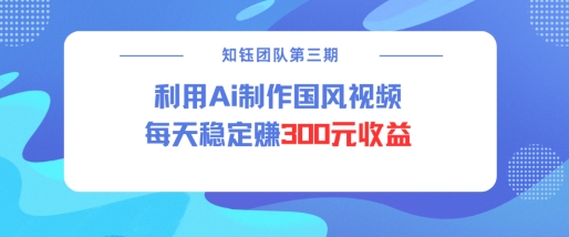 视频号ai国风视频创作者分成计划每天稳定300元收益-项目网