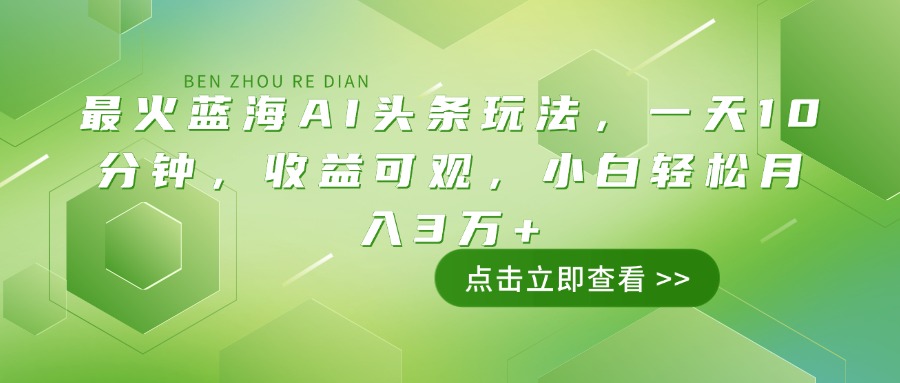 最火蓝海AI头条玩法，一天10分钟，收益可观，小白轻松月入3万+-项目网