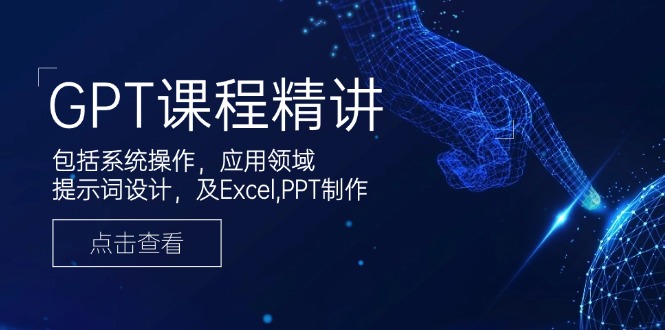 GPT课程精讲，包括系统操作，应用领域，提示词设计，及Excel,PPT制作-项目网