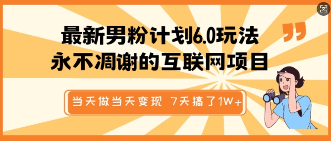 最新男粉计划6.0玩法，永不凋谢的互联网项目，当天做当天变现，视频包原创，7天搞了1个W-项目网